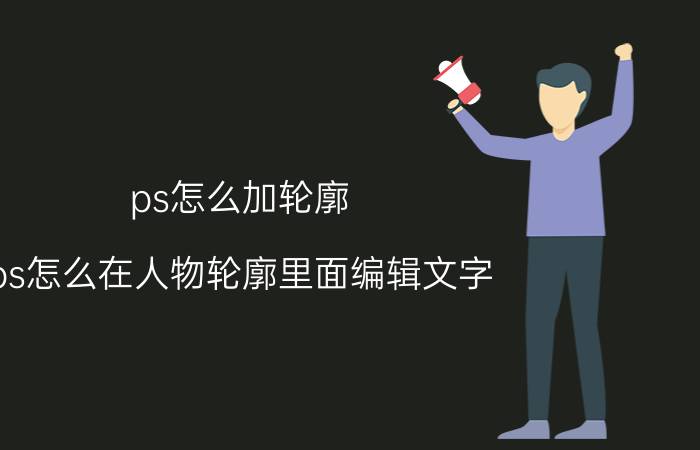 ps怎么加轮廓 ps怎么在人物轮廓里面编辑文字？